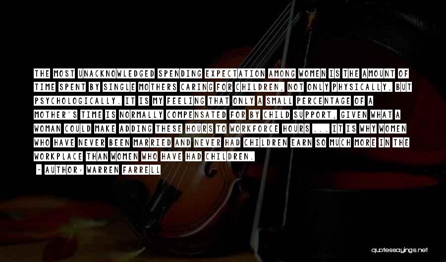 Warren Farrell Quotes: The Most Unacknowledged Spending Expectation Among Women Is The Amount Of Time Spent By Single Mothers Caring For Children, Not