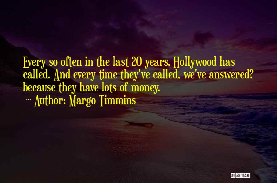Margo Timmins Quotes: Every So Often In The Last 20 Years, Hollywood Has Called. And Every Time They've Called, We've Answered? Because They