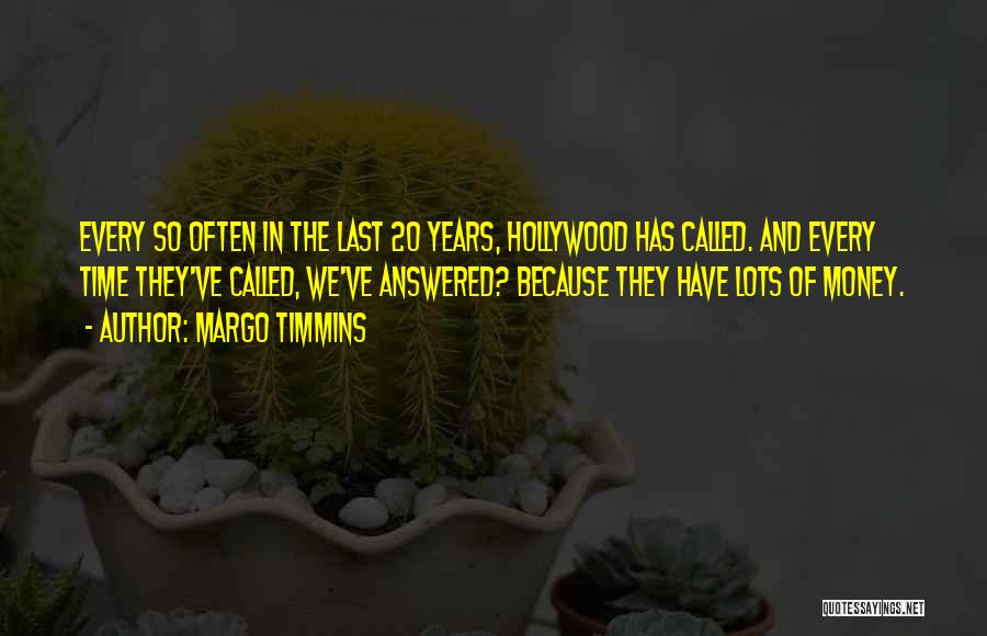 Margo Timmins Quotes: Every So Often In The Last 20 Years, Hollywood Has Called. And Every Time They've Called, We've Answered? Because They