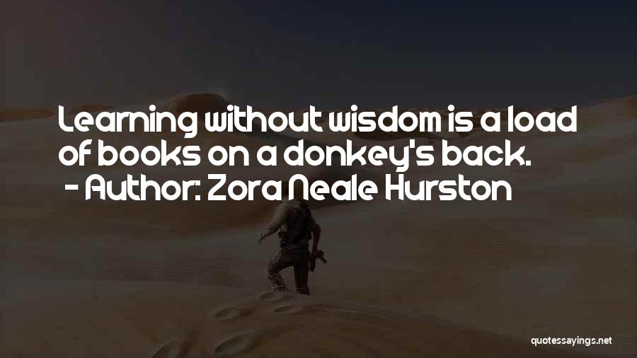 Zora Neale Hurston Quotes: Learning Without Wisdom Is A Load Of Books On A Donkey's Back.