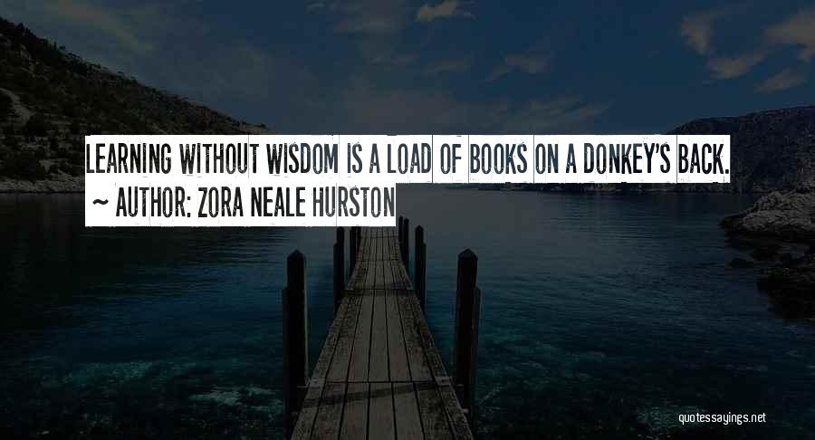 Zora Neale Hurston Quotes: Learning Without Wisdom Is A Load Of Books On A Donkey's Back.