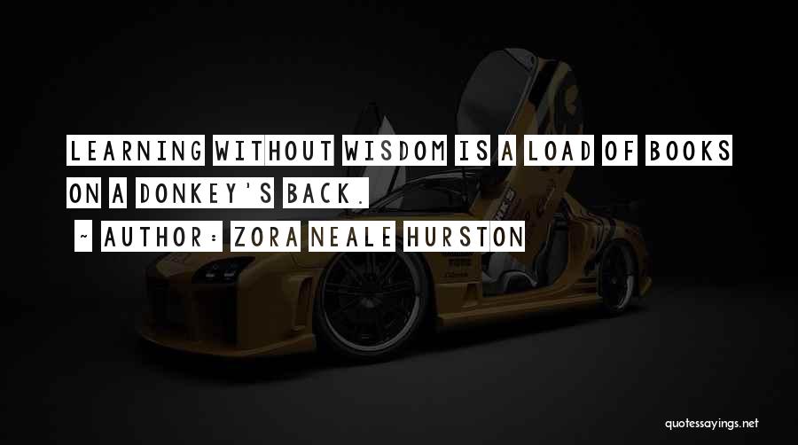 Zora Neale Hurston Quotes: Learning Without Wisdom Is A Load Of Books On A Donkey's Back.