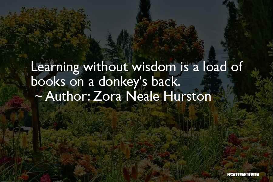 Zora Neale Hurston Quotes: Learning Without Wisdom Is A Load Of Books On A Donkey's Back.