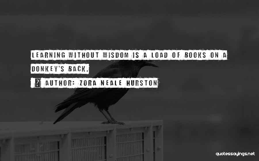 Zora Neale Hurston Quotes: Learning Without Wisdom Is A Load Of Books On A Donkey's Back.