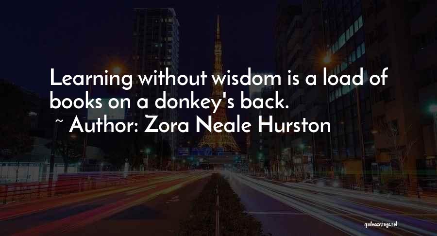 Zora Neale Hurston Quotes: Learning Without Wisdom Is A Load Of Books On A Donkey's Back.