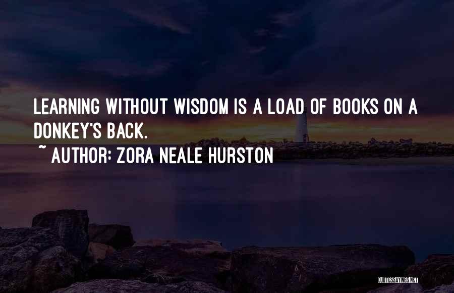 Zora Neale Hurston Quotes: Learning Without Wisdom Is A Load Of Books On A Donkey's Back.