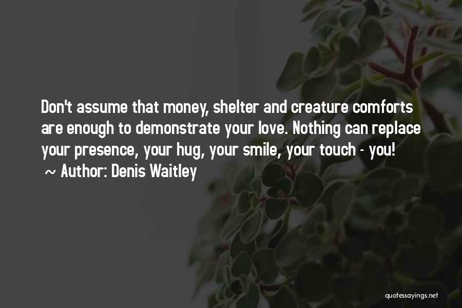 Denis Waitley Quotes: Don't Assume That Money, Shelter And Creature Comforts Are Enough To Demonstrate Your Love. Nothing Can Replace Your Presence, Your