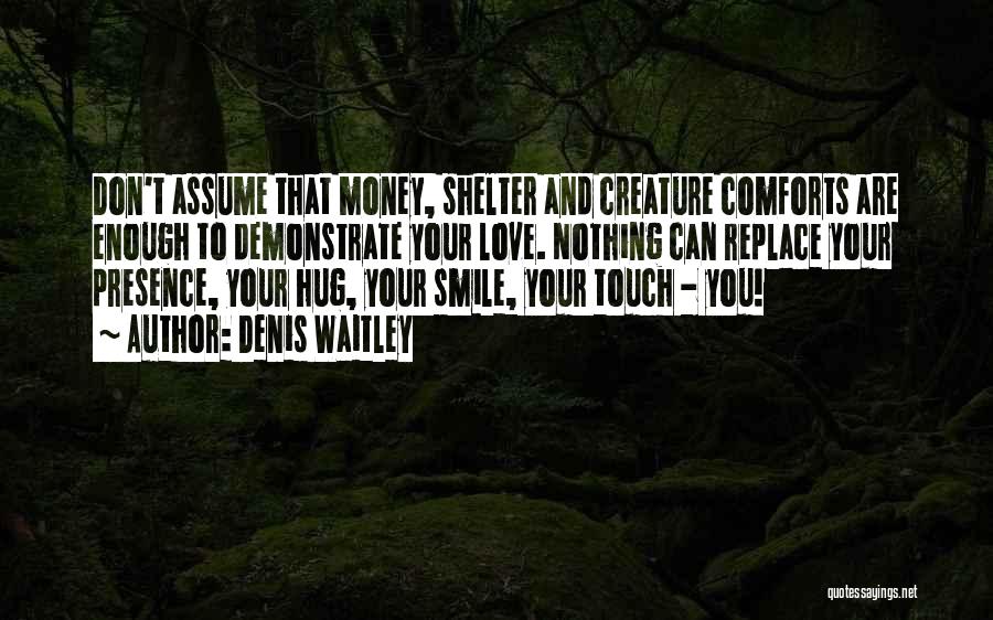 Denis Waitley Quotes: Don't Assume That Money, Shelter And Creature Comforts Are Enough To Demonstrate Your Love. Nothing Can Replace Your Presence, Your