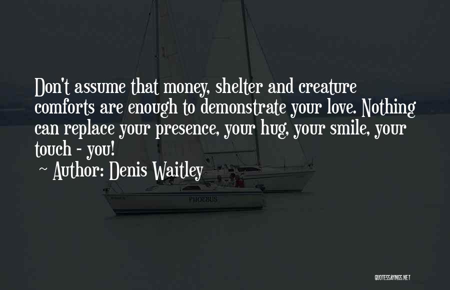 Denis Waitley Quotes: Don't Assume That Money, Shelter And Creature Comforts Are Enough To Demonstrate Your Love. Nothing Can Replace Your Presence, Your