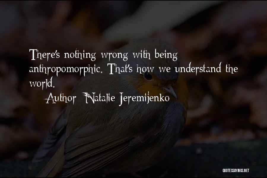 Natalie Jeremijenko Quotes: There's Nothing Wrong With Being Anthropomorphic. That's How We Understand The World.