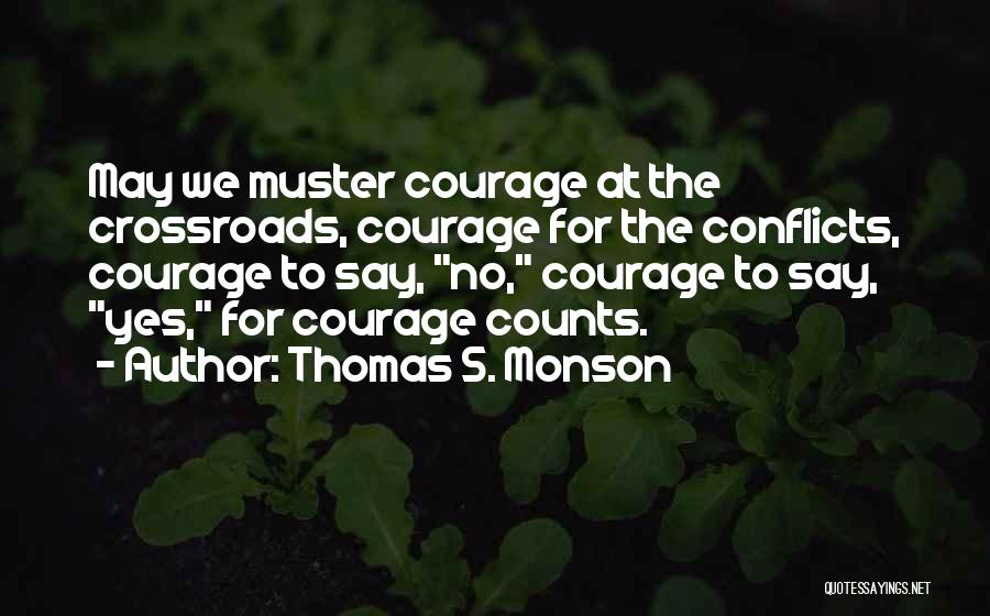 Thomas S. Monson Quotes: May We Muster Courage At The Crossroads, Courage For The Conflicts, Courage To Say, No, Courage To Say, Yes, For