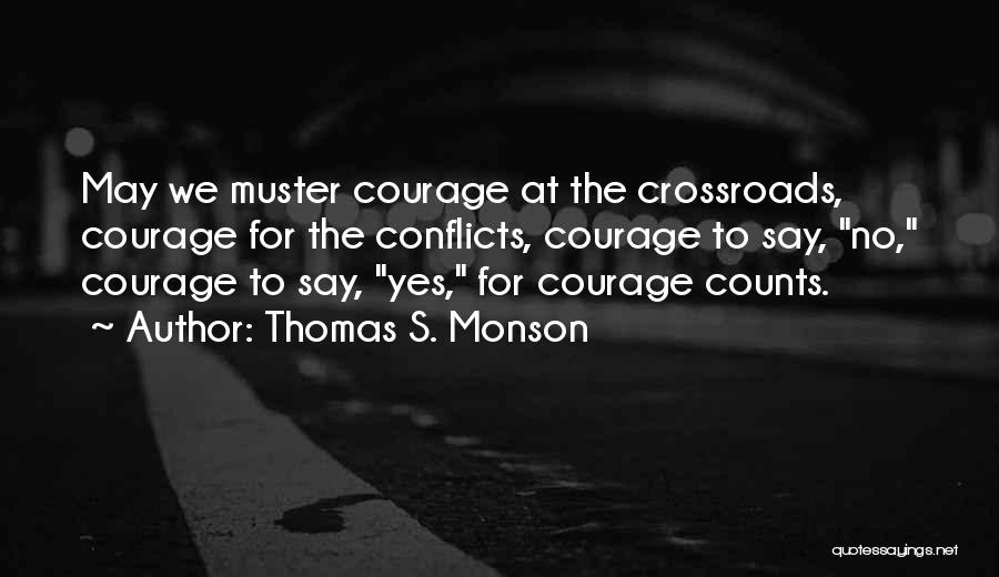 Thomas S. Monson Quotes: May We Muster Courage At The Crossroads, Courage For The Conflicts, Courage To Say, No, Courage To Say, Yes, For