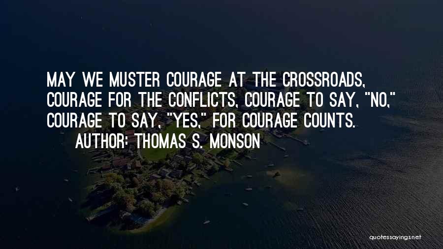 Thomas S. Monson Quotes: May We Muster Courage At The Crossroads, Courage For The Conflicts, Courage To Say, No, Courage To Say, Yes, For