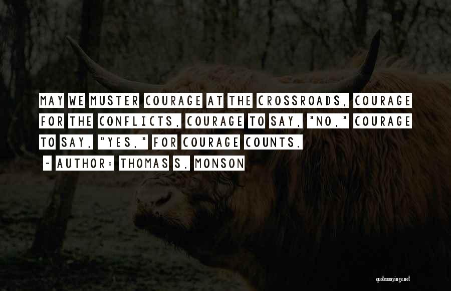 Thomas S. Monson Quotes: May We Muster Courage At The Crossroads, Courage For The Conflicts, Courage To Say, No, Courage To Say, Yes, For