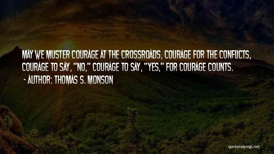 Thomas S. Monson Quotes: May We Muster Courage At The Crossroads, Courage For The Conflicts, Courage To Say, No, Courage To Say, Yes, For