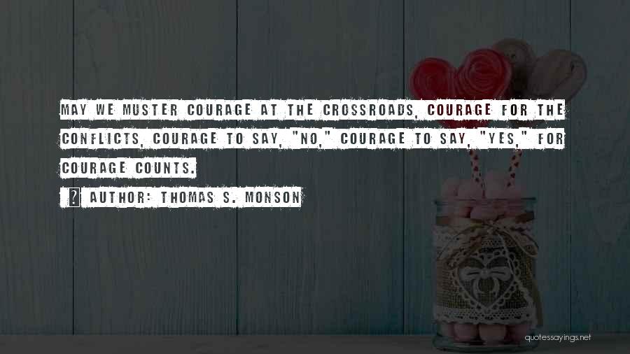 Thomas S. Monson Quotes: May We Muster Courage At The Crossroads, Courage For The Conflicts, Courage To Say, No, Courage To Say, Yes, For