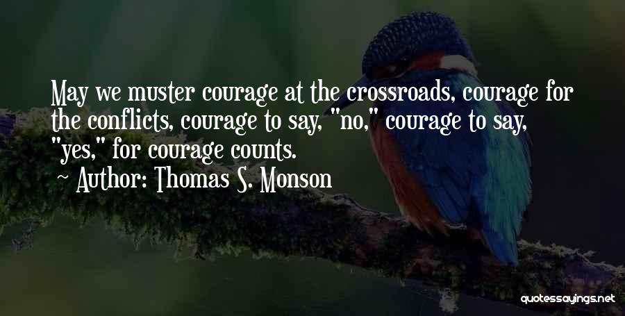 Thomas S. Monson Quotes: May We Muster Courage At The Crossroads, Courage For The Conflicts, Courage To Say, No, Courage To Say, Yes, For