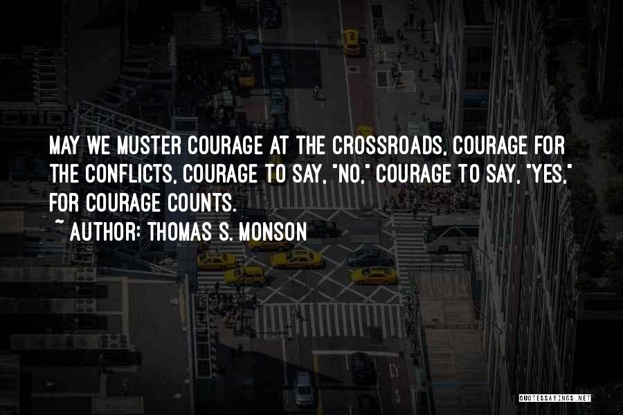 Thomas S. Monson Quotes: May We Muster Courage At The Crossroads, Courage For The Conflicts, Courage To Say, No, Courage To Say, Yes, For