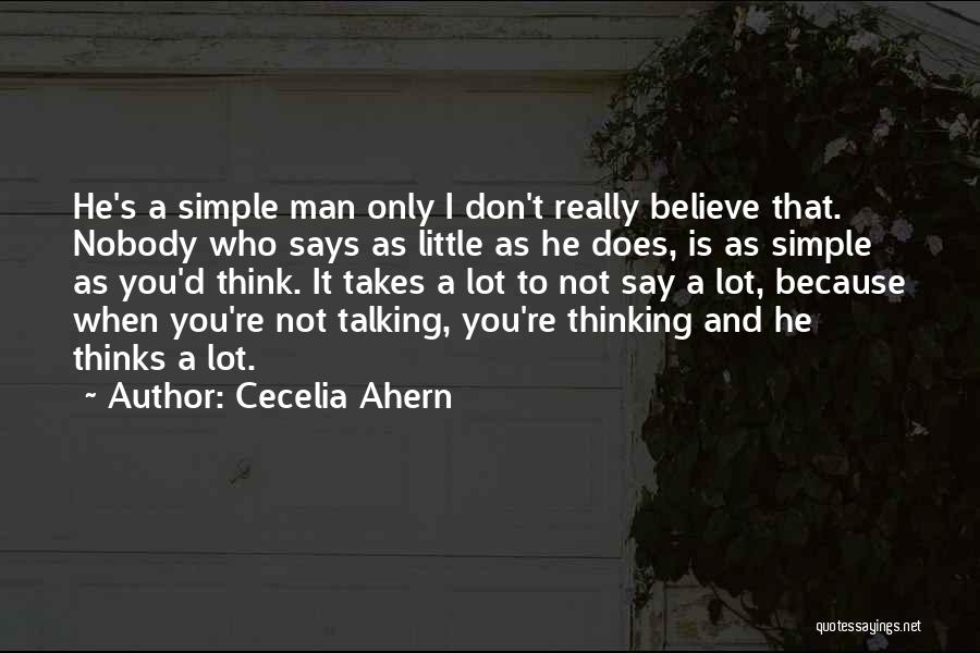 Cecelia Ahern Quotes: He's A Simple Man Only I Don't Really Believe That. Nobody Who Says As Little As He Does, Is As