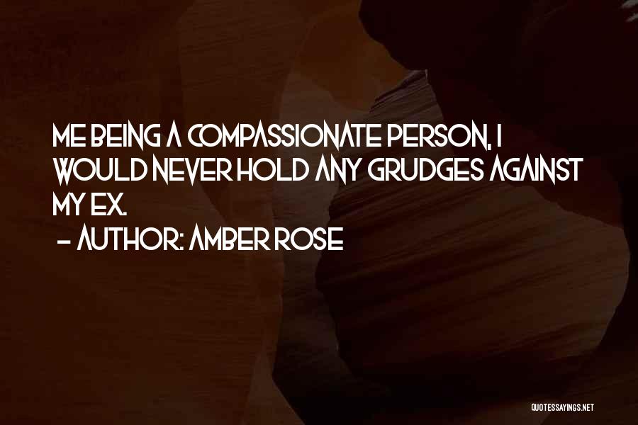Amber Rose Quotes: Me Being A Compassionate Person, I Would Never Hold Any Grudges Against My Ex.