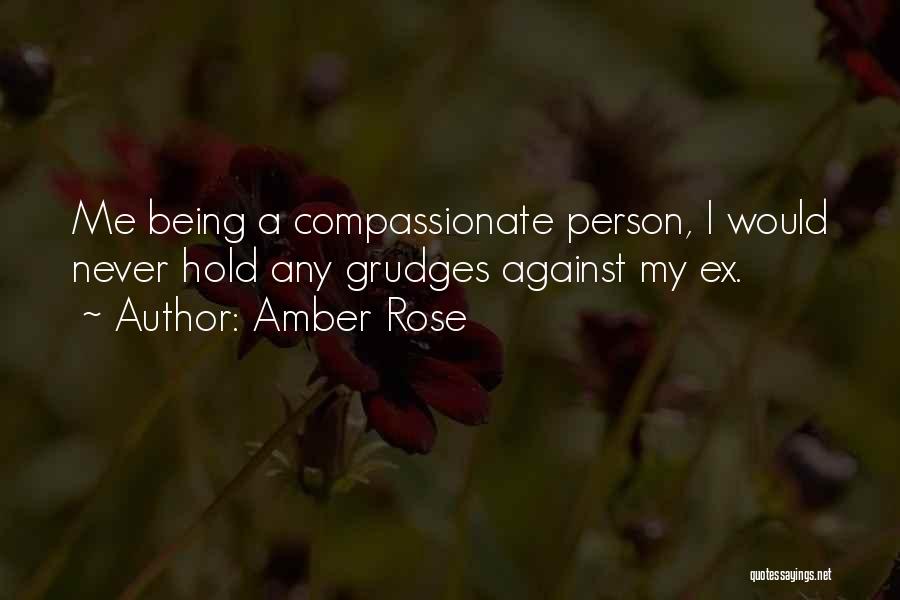 Amber Rose Quotes: Me Being A Compassionate Person, I Would Never Hold Any Grudges Against My Ex.