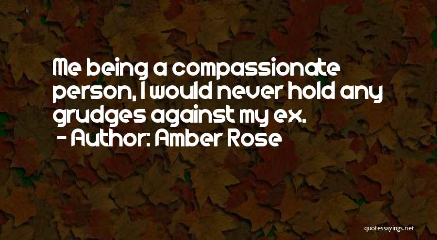 Amber Rose Quotes: Me Being A Compassionate Person, I Would Never Hold Any Grudges Against My Ex.