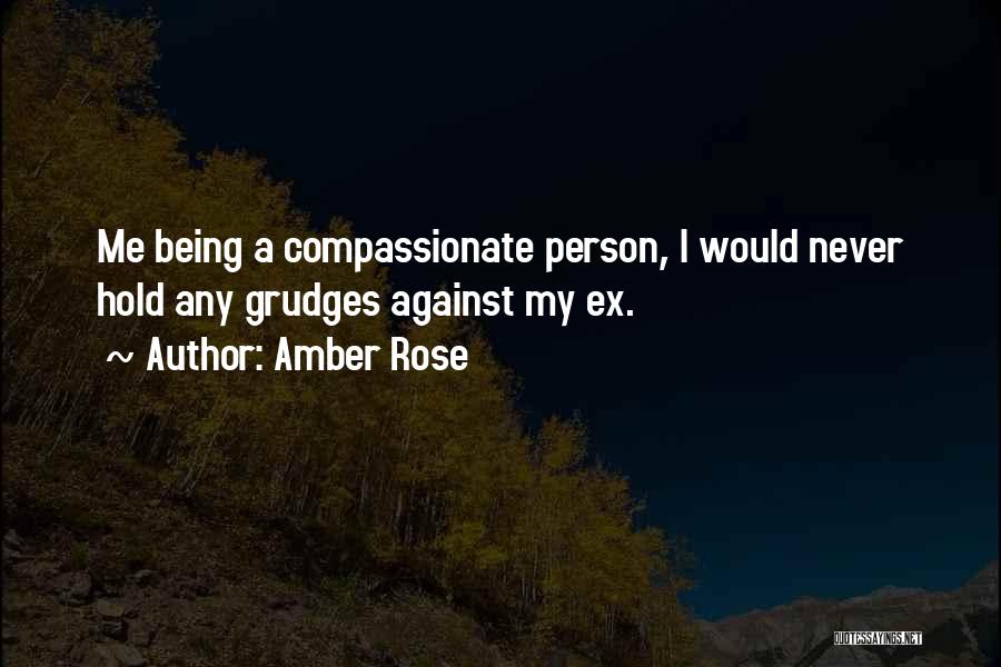 Amber Rose Quotes: Me Being A Compassionate Person, I Would Never Hold Any Grudges Against My Ex.