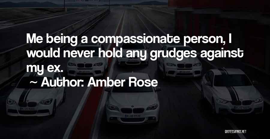 Amber Rose Quotes: Me Being A Compassionate Person, I Would Never Hold Any Grudges Against My Ex.