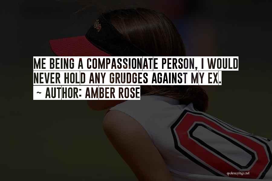 Amber Rose Quotes: Me Being A Compassionate Person, I Would Never Hold Any Grudges Against My Ex.