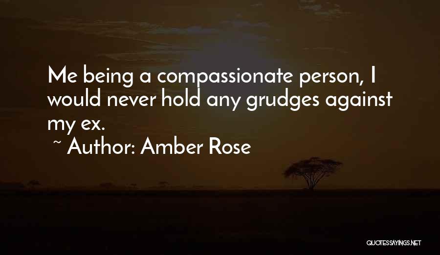 Amber Rose Quotes: Me Being A Compassionate Person, I Would Never Hold Any Grudges Against My Ex.