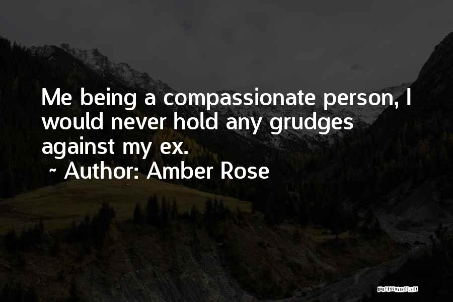 Amber Rose Quotes: Me Being A Compassionate Person, I Would Never Hold Any Grudges Against My Ex.