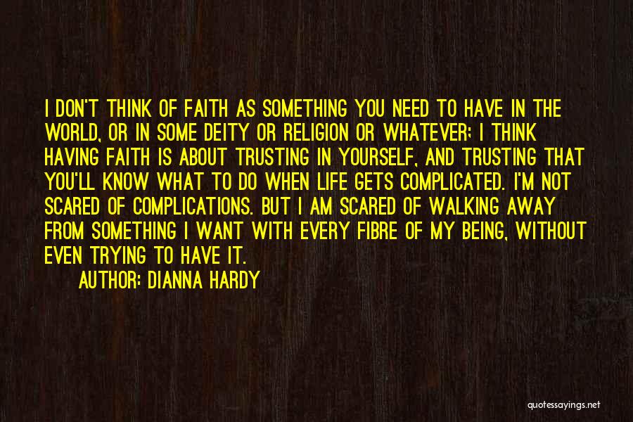 Dianna Hardy Quotes: I Don't Think Of Faith As Something You Need To Have In The World, Or In Some Deity Or Religion