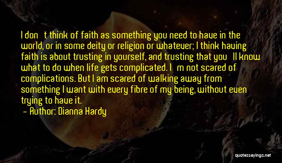 Dianna Hardy Quotes: I Don't Think Of Faith As Something You Need To Have In The World, Or In Some Deity Or Religion