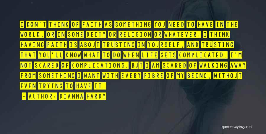 Dianna Hardy Quotes: I Don't Think Of Faith As Something You Need To Have In The World, Or In Some Deity Or Religion