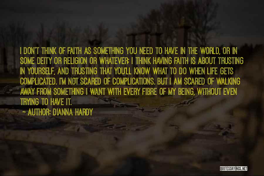 Dianna Hardy Quotes: I Don't Think Of Faith As Something You Need To Have In The World, Or In Some Deity Or Religion