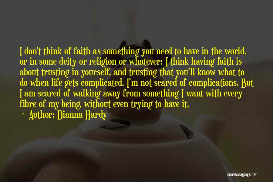 Dianna Hardy Quotes: I Don't Think Of Faith As Something You Need To Have In The World, Or In Some Deity Or Religion