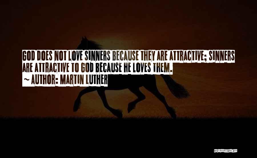 Martin Luther Quotes: God Does Not Love Sinners Because They Are Attractive; Sinners Are Attractive To God Because He Loves Them.