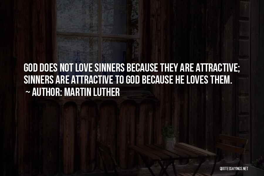 Martin Luther Quotes: God Does Not Love Sinners Because They Are Attractive; Sinners Are Attractive To God Because He Loves Them.