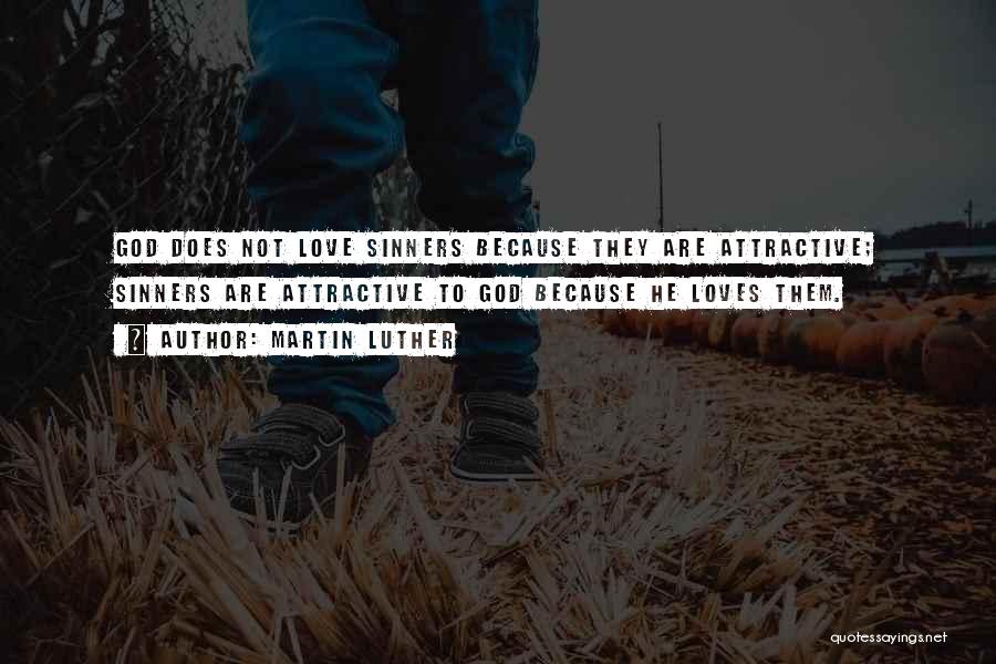 Martin Luther Quotes: God Does Not Love Sinners Because They Are Attractive; Sinners Are Attractive To God Because He Loves Them.