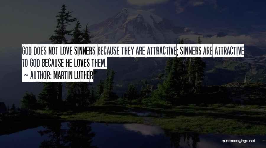 Martin Luther Quotes: God Does Not Love Sinners Because They Are Attractive; Sinners Are Attractive To God Because He Loves Them.