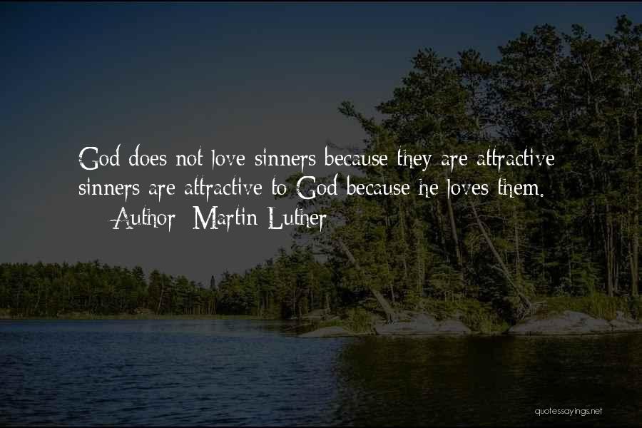 Martin Luther Quotes: God Does Not Love Sinners Because They Are Attractive; Sinners Are Attractive To God Because He Loves Them.