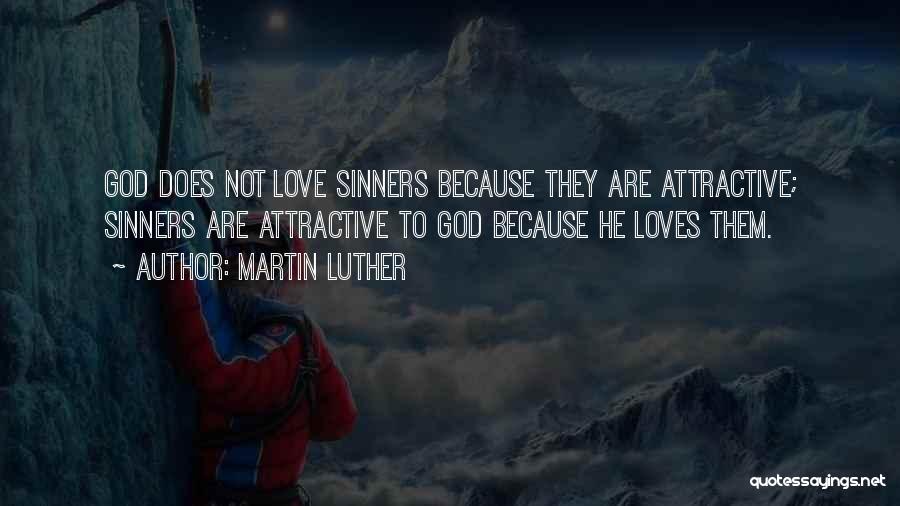 Martin Luther Quotes: God Does Not Love Sinners Because They Are Attractive; Sinners Are Attractive To God Because He Loves Them.