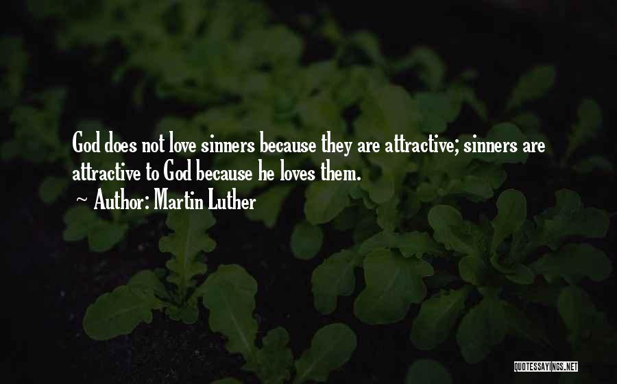 Martin Luther Quotes: God Does Not Love Sinners Because They Are Attractive; Sinners Are Attractive To God Because He Loves Them.