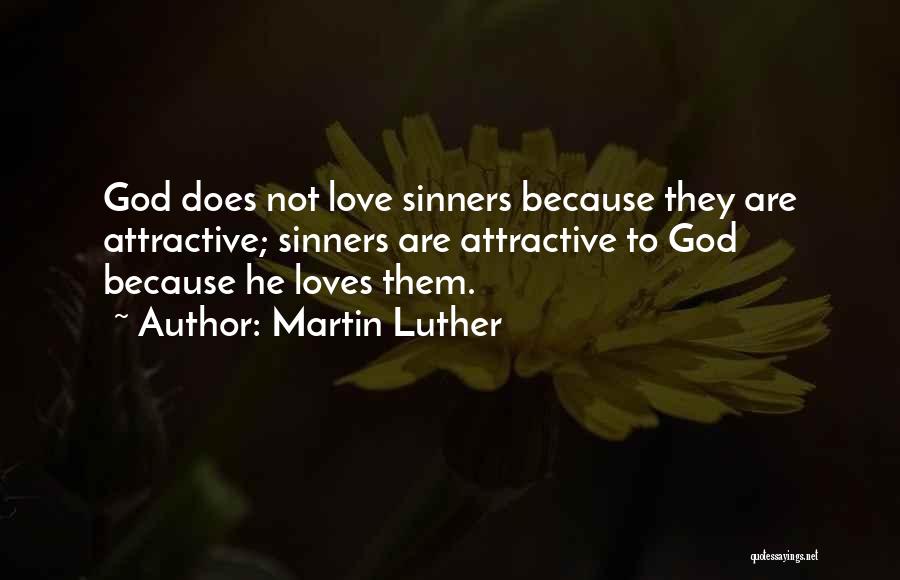 Martin Luther Quotes: God Does Not Love Sinners Because They Are Attractive; Sinners Are Attractive To God Because He Loves Them.