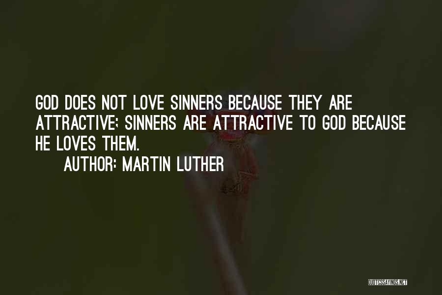 Martin Luther Quotes: God Does Not Love Sinners Because They Are Attractive; Sinners Are Attractive To God Because He Loves Them.