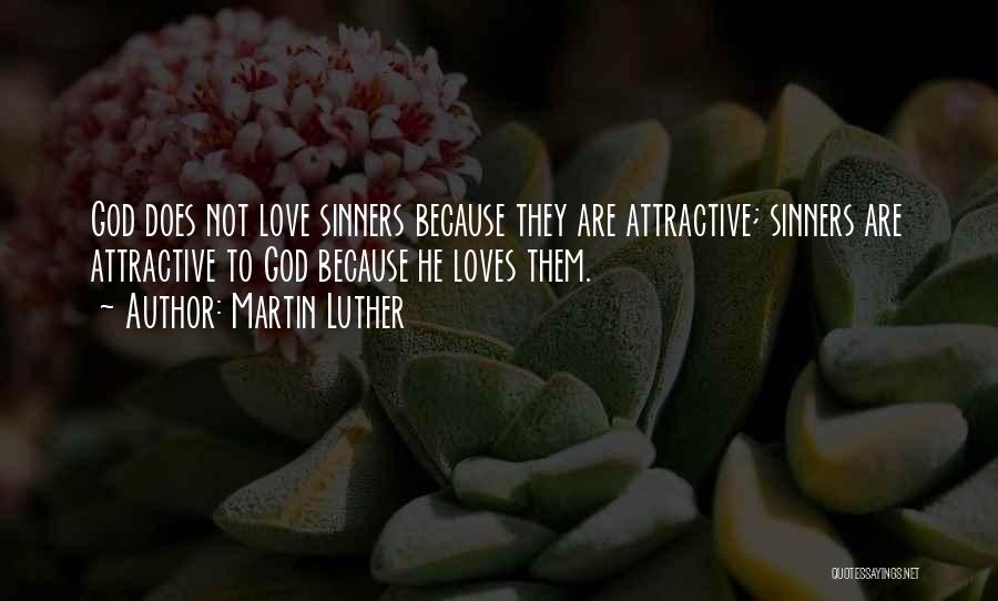 Martin Luther Quotes: God Does Not Love Sinners Because They Are Attractive; Sinners Are Attractive To God Because He Loves Them.