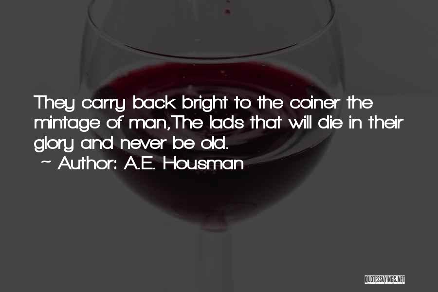 A.E. Housman Quotes: They Carry Back Bright To The Coiner The Mintage Of Man,the Lads That Will Die In Their Glory And Never