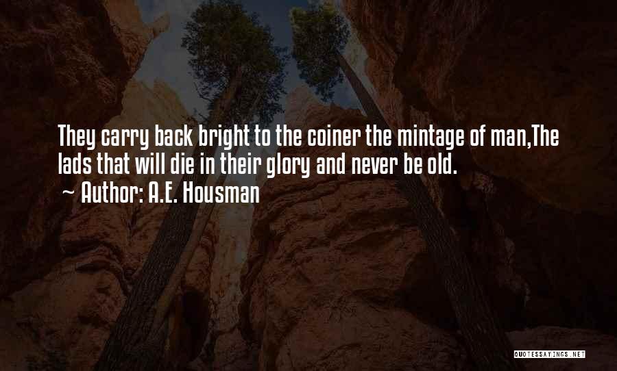 A.E. Housman Quotes: They Carry Back Bright To The Coiner The Mintage Of Man,the Lads That Will Die In Their Glory And Never