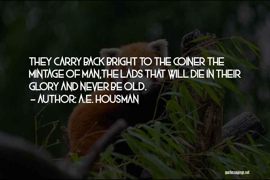 A.E. Housman Quotes: They Carry Back Bright To The Coiner The Mintage Of Man,the Lads That Will Die In Their Glory And Never