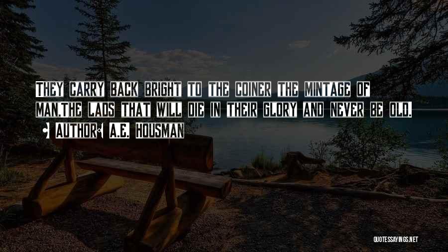 A.E. Housman Quotes: They Carry Back Bright To The Coiner The Mintage Of Man,the Lads That Will Die In Their Glory And Never